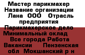 Мастер-парикмахер › Название организации ­ Лана, ООО › Отрасль предприятия ­ Парикмахерское дело › Минимальный оклад ­ 1 - Все города Работа » Вакансии   . Пензенская обл.,Мокшанский р-н